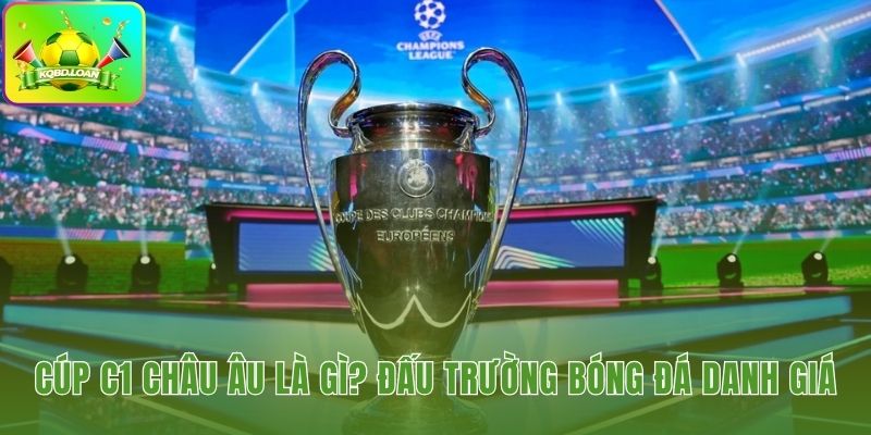 Cúp C1 châu Âu được xem là sân chơi đỉnh cao cấp câu lạc bộ