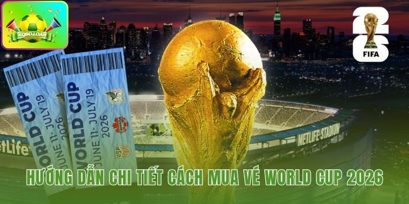 Lộ trình chi tiết chinh phục tấm vé xem World Cup