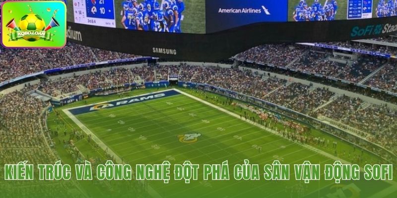 Kiến trúc độc đáo và công nghệ tương lai của sân vận động SoFi