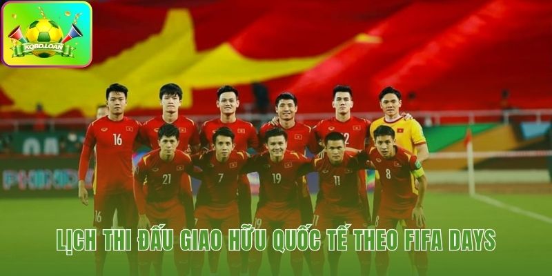 Các trận giao hữu ĐTQG tuân thủ nghiêm ngặt lịch FIFA Days