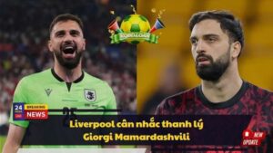 Liverpool cân nhắc thanh lý Giorgi Mamardashvili