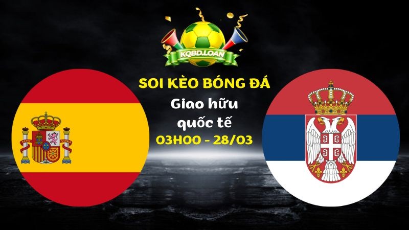 Soi kèo Tây Ban Nha vs Serbia | Giao hữu quốc tế - 28/03/2026