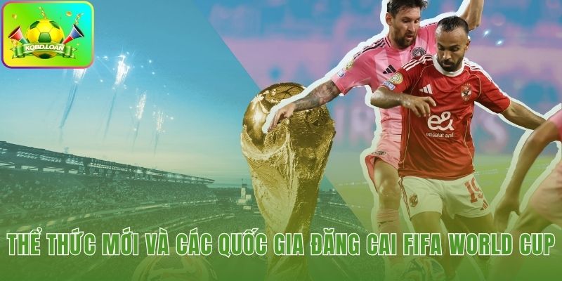 FIFA World Cup 2026 đột phá với thể thức 48 đội và 3 chủ nhà