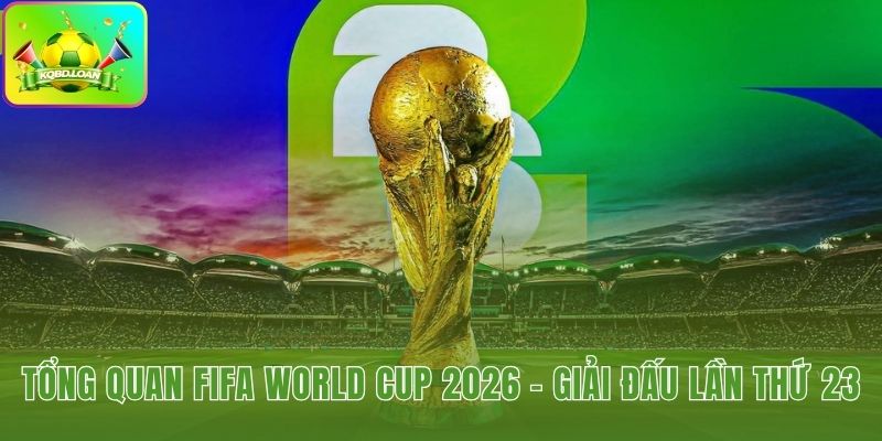 FIFA World Cup 2026 mở rộng quy mô lịch sử lên 48 đội tuyển